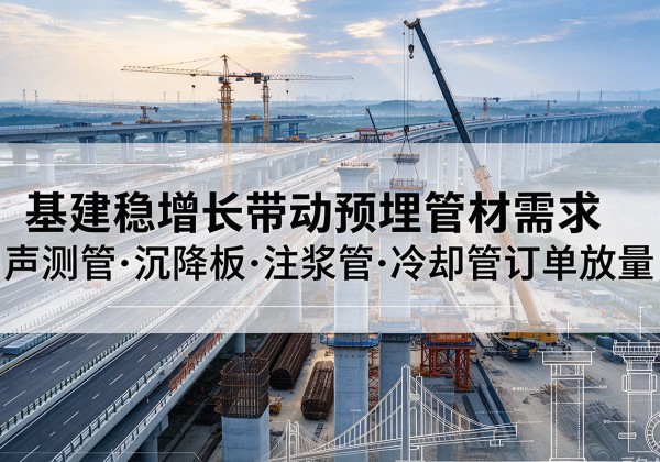 二道江基建稳增长带动预埋监测管材需求，声测管、沉降板、注浆管订单持续放量