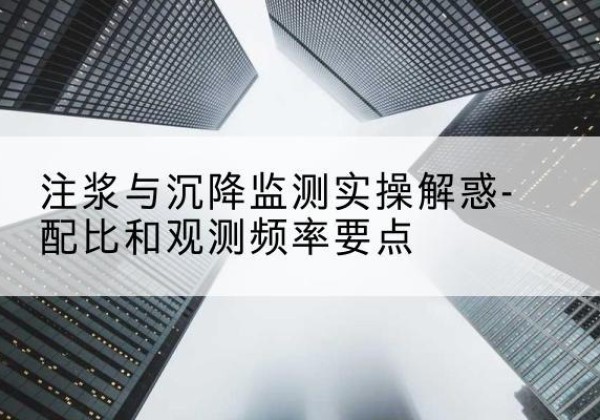 二道江水泥浆配比不当会不会造成注浆管堵管？-注浆与沉降监测实操解惑-配比和观测频率要点